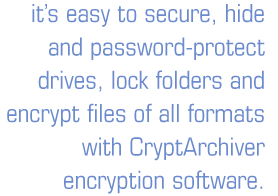 It's easy to secure, hide and password-protect drives, lock folders and encrypt files of all formats with CryptArchiver encryption software